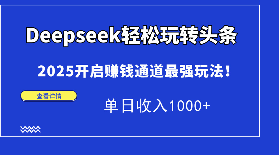 Deepseek轻松玩转头条，2025开启赚钱通道最强玩法！单日收入1000+-董叔项目网