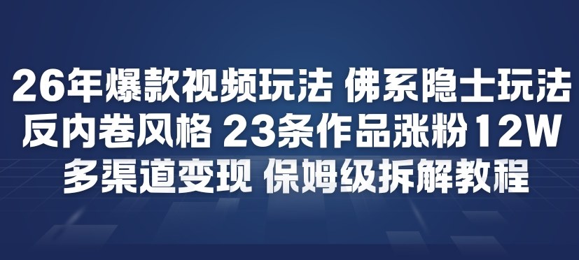 26年爆款短视频玩法，佛系隐士玩法，反内卷视频风格，23条作品涨粉12W，多渠道变现-董叔项目网