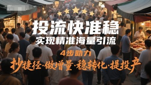 投流快准稳，实现精准海量引流，4步助力，抄捷径·做增量·稳转化·提投产-董叔项目网
