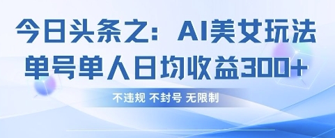 今日头条之AI美女玩法单号单人日均收益3张+,不违规 不封号 无限制-董叔项目网