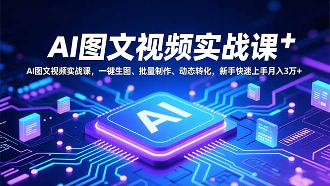 AI图文视频实战课，一键生图、批量制作、动态转化，新手快速上手月入3万+-董叔项目网