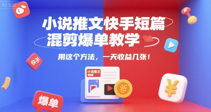 小说推文快手短篇混剪爆单教学，用这个方法，一天收益几张-董叔项目网