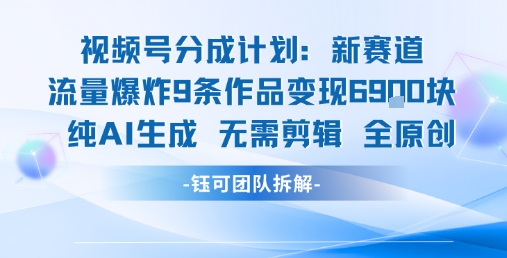 视频号新玩法 9条作品变现6.9k 纯AI生成无需剪辑全原创-董叔项目网