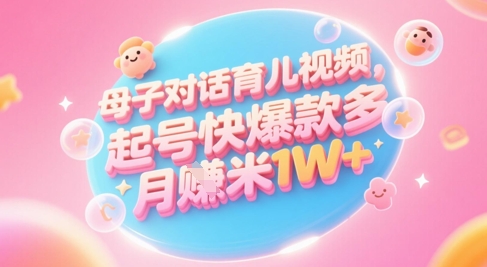 AI生成母子对话育儿类视频，起号快爆款多，小白宝妈轻松学，多渠道变现，月入1W+-董叔项目网