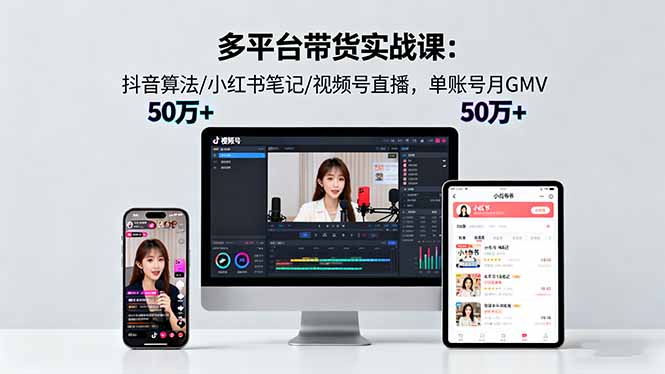 多平台带货实战课18.0：抖音算法/小红书笔记/视频号直播，单账号月GMV50w+-董叔项目网