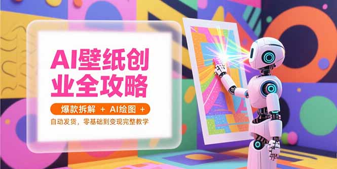 AI壁纸创业全攻略,爆款拆解+AI绘图+自动发货,零基础到变现完整教学-董叔项目网