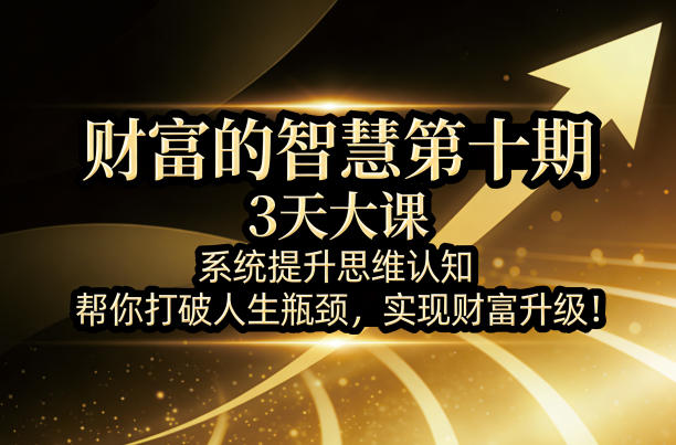 财富的智慧第十期，3天大课，系统提升思维认知，帮你打破人生瓶颈，实现财富升级！-董叔项目网