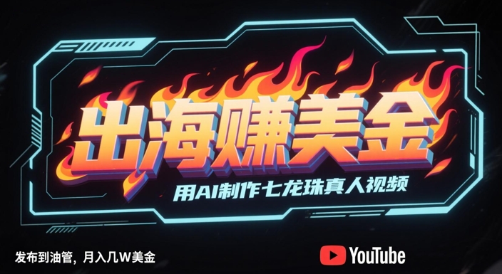 出海挣美金，用AI制作七龙珠真人视频，发布到油管，条条爆火，月入几W美刀-董叔项目网