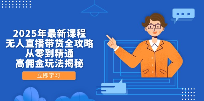 2025年最新课程,无人直播带货全攻略,从零到精通,高佣金玩法揭秘-董叔项目网
