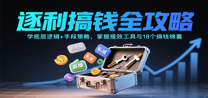 逐利搞钱全攻略：学底层逻辑+手段策略，掌握提效工具与18个搞钱锦囊-董叔项目网