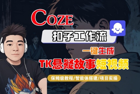 Coze扣子智能体工作流一键生成“TK悬疑故事“短视频，全流程保姆级教学-董叔项目网