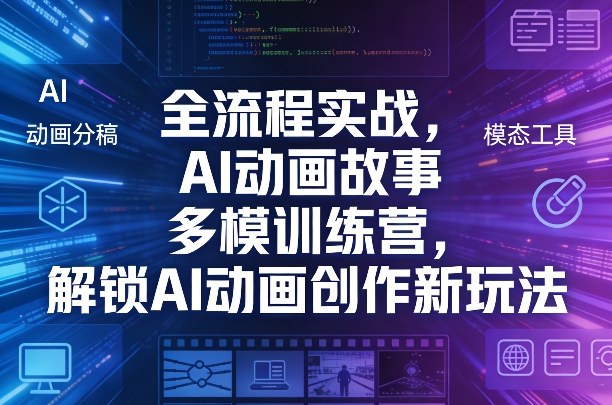 全流程实战，AI动画故事多模训练营，解锁AI动画创作新玩法-董叔项目网