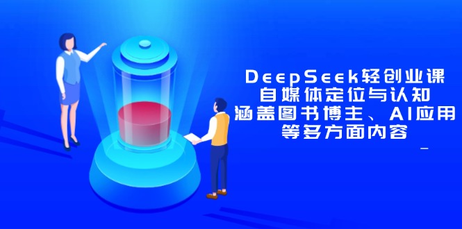 DeepSeek轻创业课：自媒体定位与认知，涵盖图书博主、AI应用等多方面内容-董叔项目网