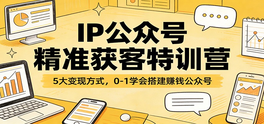 IP公众号精准获客特训营：5大变现方式，0-1学会搭建赚钱公众号-董叔项目网
