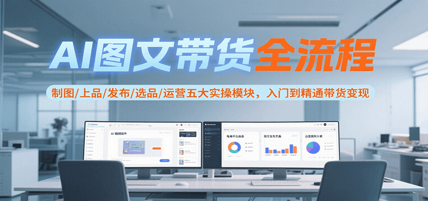 AI图文带货全流程，制图/上品/发布/选品/运营五大实操模块，入门到精通带货变现-董叔项目网