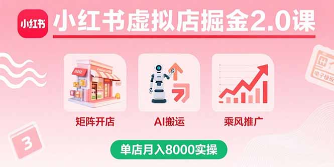 小红书虚拟店掘金2.0课，矩阵开店+AI搬运+乘风推广，单店月入8000实操-董叔项目网