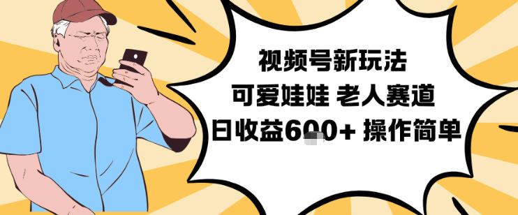 视频号新玩法,可爱娃娃视频制作教学,老人赛道,日收益6张+操作简单-董叔项目网
