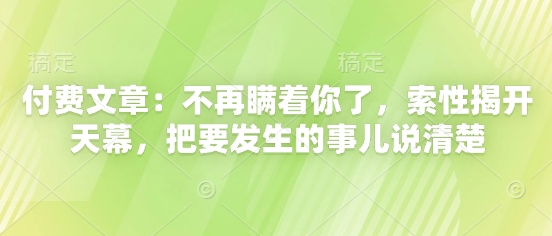 付费文章：不再瞒着你了，索性揭开天幕，把要发生的事儿说清楚-董叔项目网