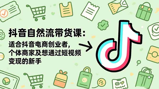 抖音自然流带货课：适合抖音电商创业者,个体商家及想通过短视频变现的新手-董叔项目网