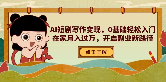 AI短剧写作变现，0基础轻松入门，在家月入过万，开启副业新路径-董叔项目网