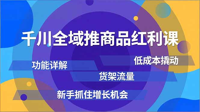 千川全域推商品红利课,功能详解、低成本撬动、货架流量,新手抓住增长机会-董叔项目网