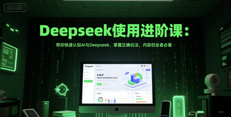 Deepseek使用进阶课：帮你快速认知Ai与Deepseek，掌握正确玩法，内容创业者必看-董叔项目网