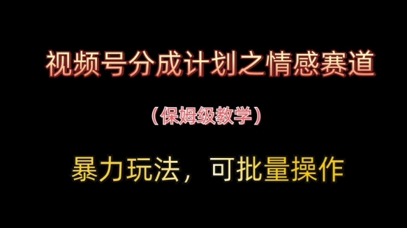 视频号分成计划之情感赛道暴力玩法，可批量操作，保姆级教学-董叔项目网