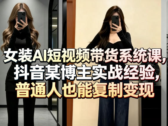 女装AI短视频带货系统课,抖音某博主实战经验,普通人也能复制变现-董叔项目网