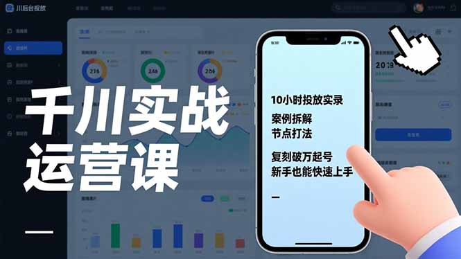 千川实战运营课，10小时投放实录、案例拆解、节点打法，复刻破万起号，新手也能快速上手-董叔项目网
