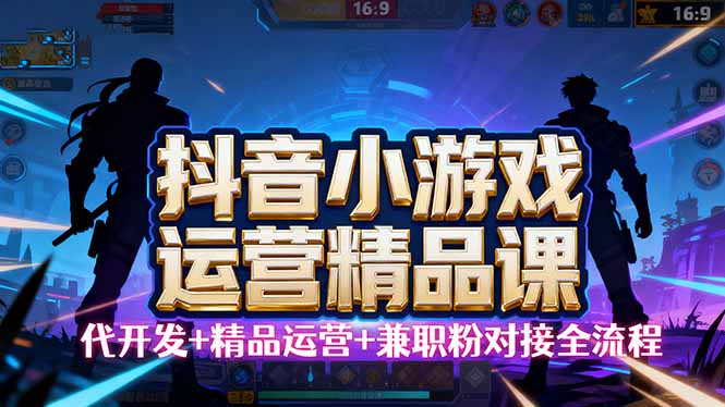 【抖音小游戏精品运营课】小白也可以操作，从0开始学小游戏运营，操作...-董叔项目网