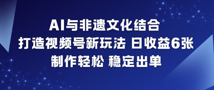 AI与非遗文化结合,打造视频号新玩法,日收益6张,制作轻松,稳定出单-董叔项目网