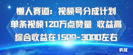 懒人赛道:视频号分成计划单条视频120W点赞量 收益高综合收益在1.5K左右-董叔项目网