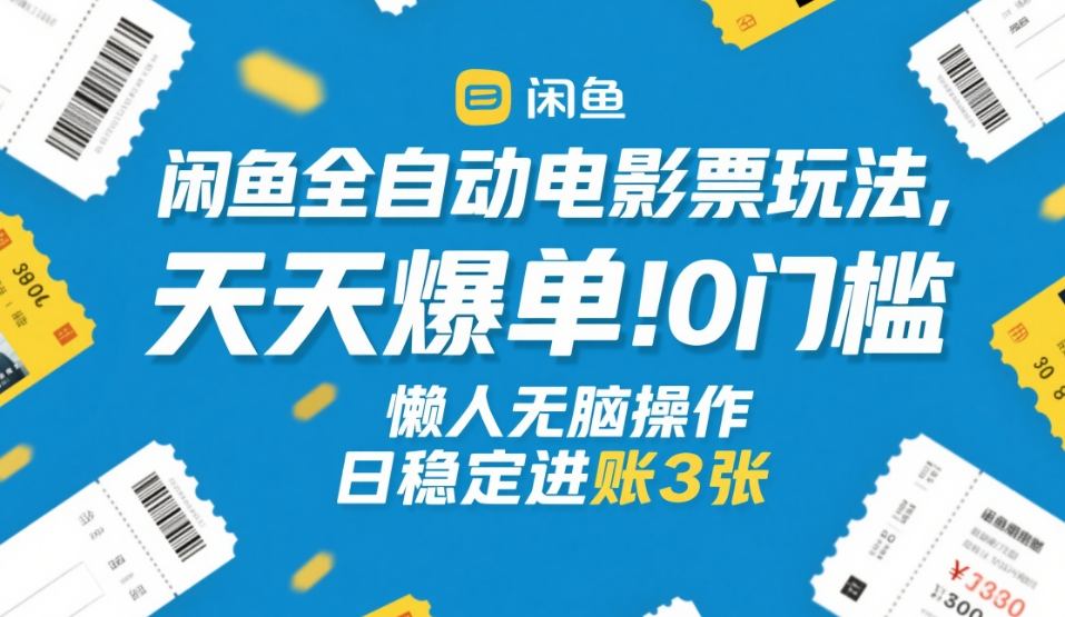 闲鱼全自动电影票玩法,天天爆单,0门槛,懒人无脑操作,日稳定进账3张+【揭秘】-董叔项目网