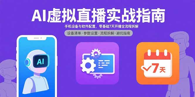 AI虚拟直播实战指南，手机设备与软件配置，零基础7天开播全流程拆解-董叔项目网