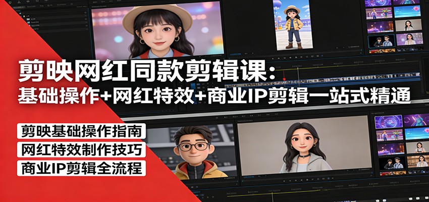 剪映网红同款剪辑：基础操作+网红特效+商业IP剪辑一站式精通-董叔项目网