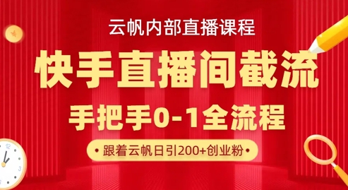 云帆内部直播课·快手直播间截流玩法，日引100+创业粉-董叔项目网