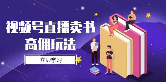 视频号直播卖书高佣玩法，底层逻辑解析，实操技巧全攻略-董叔项目网