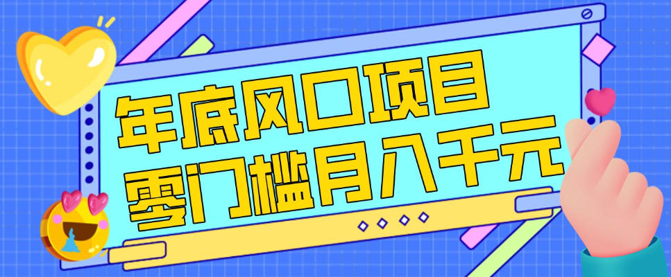 每年节假日年底风口项目，新人小白也能上手，零成本零门槛月入1w+(附渠道)【揭秘】-董叔项目网