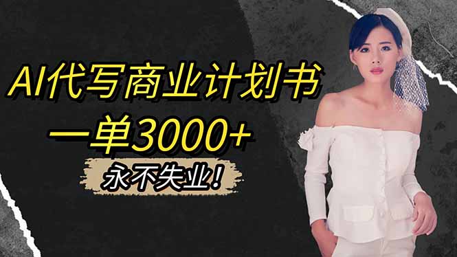 AI代写商业计划书，一单3000+，提供接单渠道，主打长期稳定，永不失业-董叔项目网