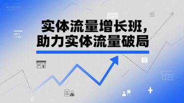 实体流量增长班，助力实体流量破局-董叔项目网