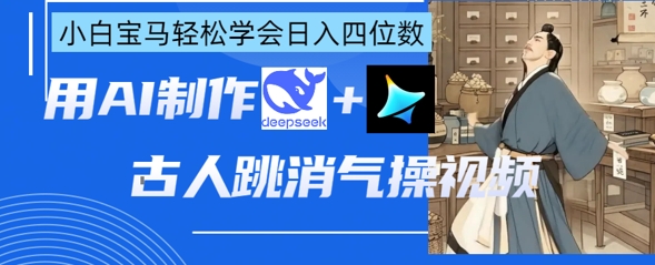 AI古人跳消气操视频制作，deepseek+即梦，小白宝马轻松学会日入四位数-董叔项目网