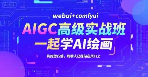 AIGC高级实战班，webui+comfyui，一起学AI绘画，别抱怨行情，聪明人已经站在风口上-董叔项目网