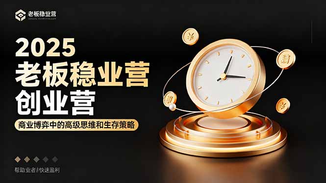 2025老板稳赚创业营:商业博弈中高级思维和生存策略,帮助创业者快速盈利-董叔项目网