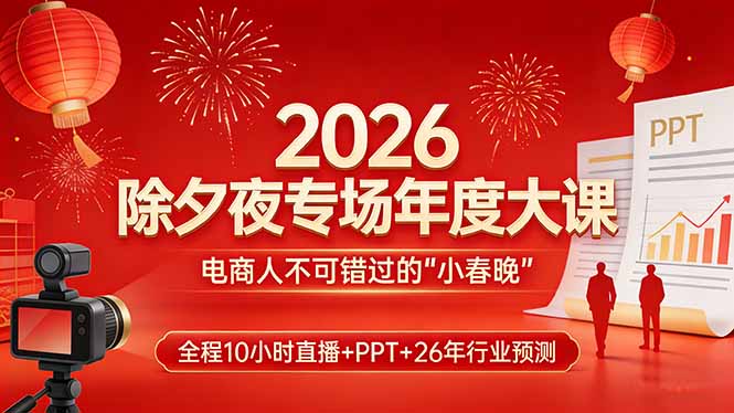 2026除夕夜专场年度大课,全程10小时直播+PPT+26年行业预测,是电商人不可错过的“小春晚”-董叔项目网