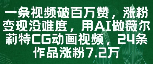 一条视频破百万赞，涨粉变现没难度，用AI做薇尔莉特CG动画视频，24条作品涨粉7.2W-董叔项目网