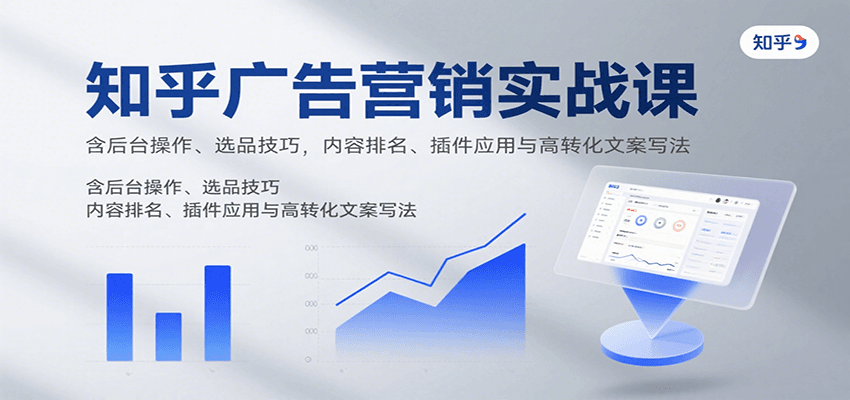 知乎广告营销实战课，含后台操作、选品技巧，内容排名、插件应用与高转化文案写法-董叔项目网
