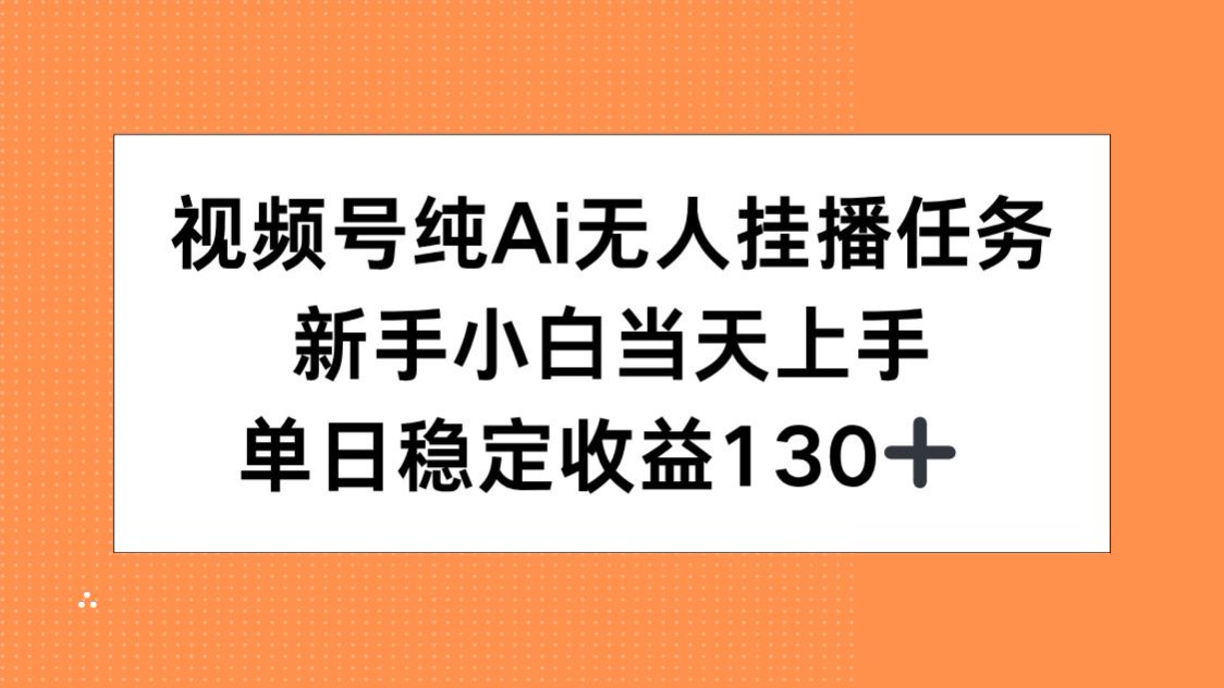 视频号纯AI无人挂播任务，新手小白当天上手，单日稳定收益130+-董叔项目网