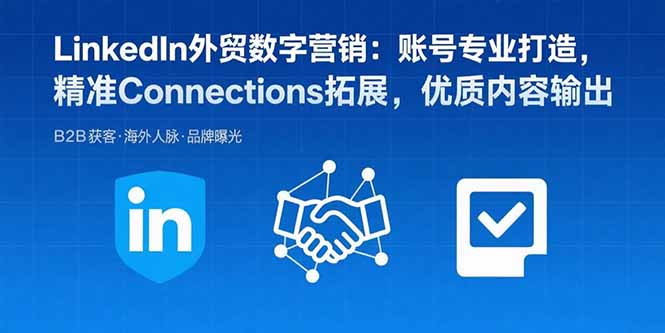 LinkedIn外贸数字营销:账号专业打造,精准Connections拓展,优质内容输出-董叔项目网