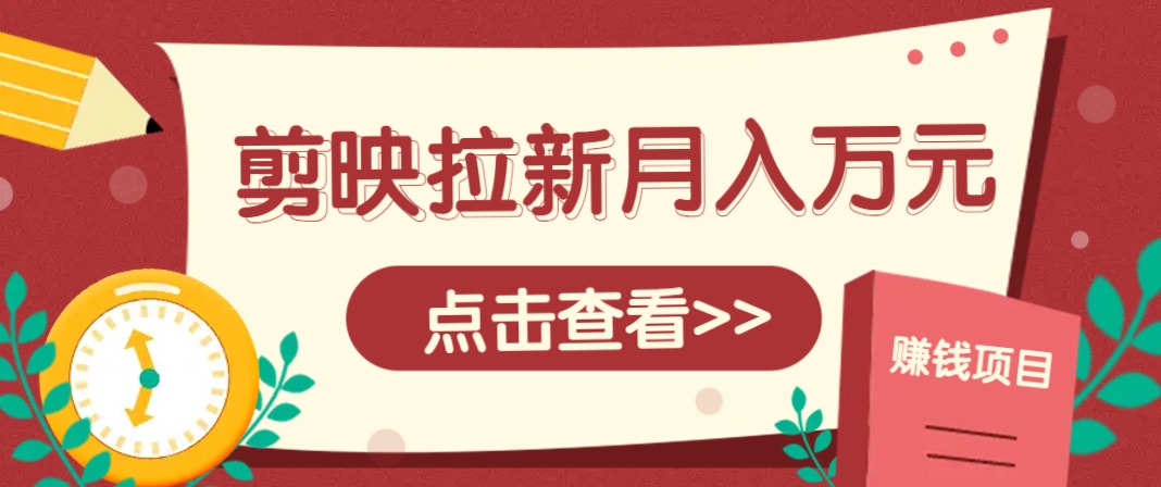 剪映拉新推广项目,5个粉丝就能操作,月入1w+超详细攻略!【附入口】-董叔项目网