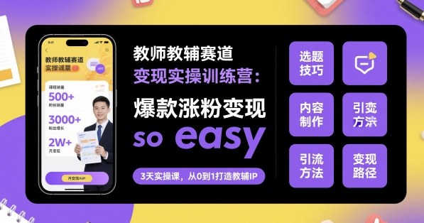教师教辅赛道变现实操训练营,爆款涨粉变现so easy-董叔项目网